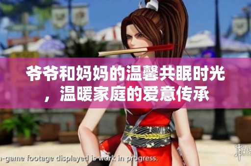 爷爷和妈妈的温馨共眠时光，温暖家庭的爱意传承