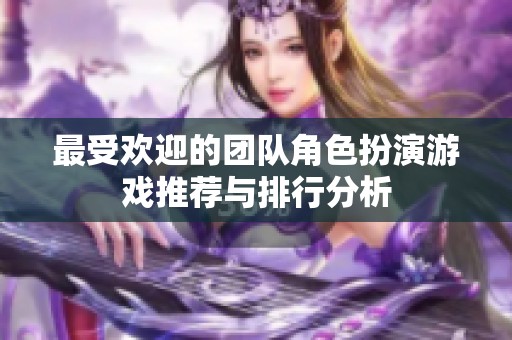 最受欢迎的团队角色扮演游戏推荐与排行分析