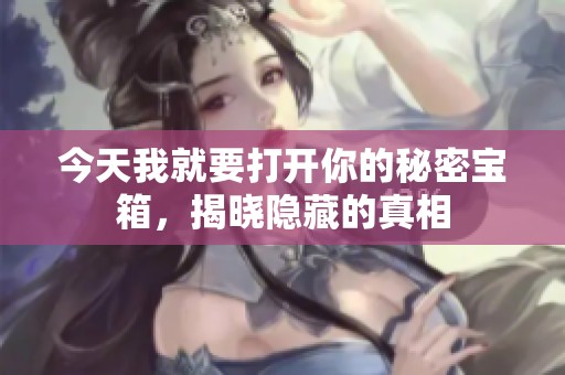 今天我就要打开你的秘密宝箱，揭晓隐藏的真相