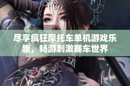 尽享疯狂摩托车单机游戏乐趣，畅游刺激赛车世界