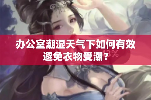 办公室潮湿天气下如何有效避免衣物受潮？