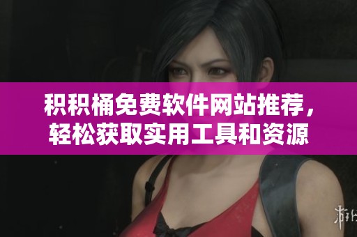 积积桶免费软件网站推荐，轻松获取实用工具和资源