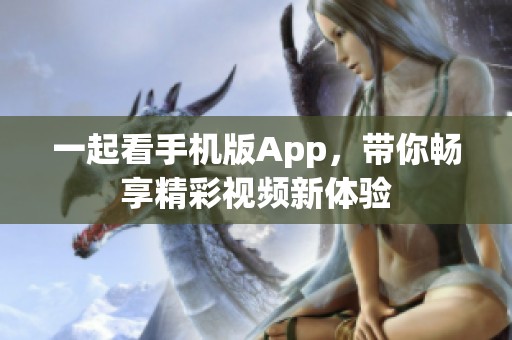 一起看手机版App，带你畅享精彩视频新体验