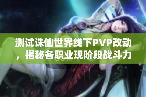 测试诛仙世界线下PVP改动，揭秘各职业现阶段战斗力评估