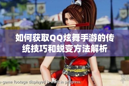 如何获取QQ炫舞手游的传统技巧和蜕变方法解析