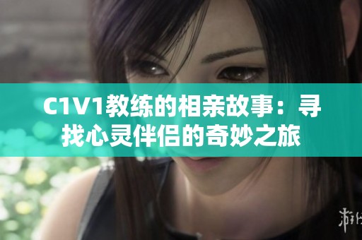 C1V1教练的相亲故事：寻找心灵伴侣的奇妙之旅