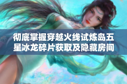 彻底掌握穿越火线试炼岛五星冰龙碎片获取及隐藏房间攻略