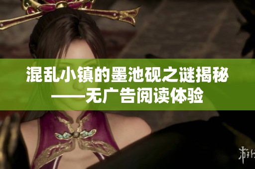 混乱小镇的墨池砚之谜揭秘——无广告阅读体验