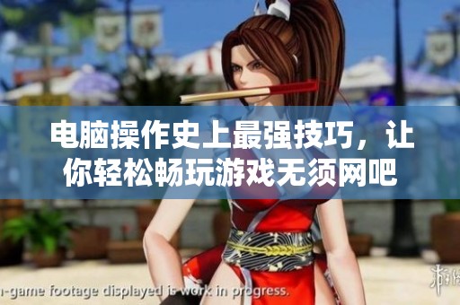 电脑操作史上最强技巧，让你轻松畅玩游戏无须网吧