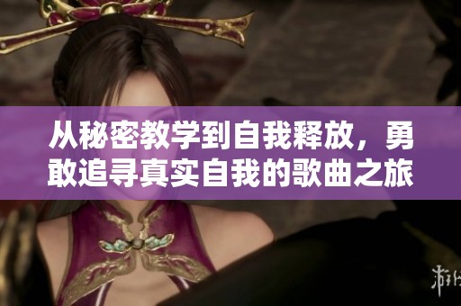 从秘密教学到自我释放，勇敢追寻真实自我的歌曲之旅