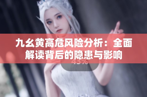九幺黄高危风险分析：全面解读背后的隐患与影响