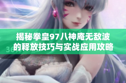 揭秘拳皇97八神庵无敌波的释放技巧与实战应用攻略