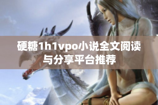 硬糖1h1vpo小说全文阅读与分享平台推荐