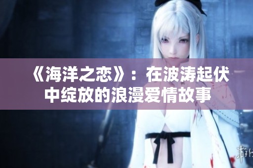 《海洋之恋》：在波涛起伏中绽放的浪漫爱情故事