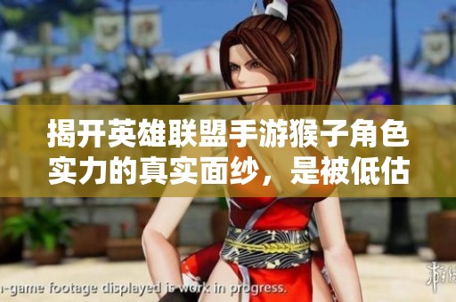 揭开英雄联盟手游猴子角色实力的真实面纱，是被低估的强者吗