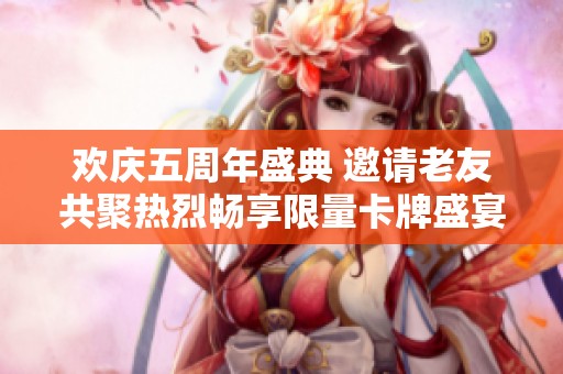 欢庆五周年盛典 邀请老友共聚热烈畅享限量卡牌盛宴