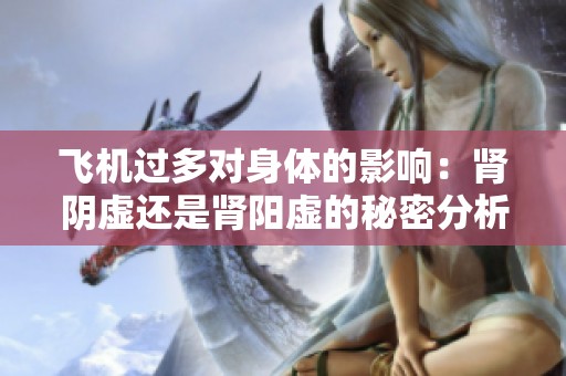 飞机过多对身体的影响：肾阴虚还是肾阳虚的秘密分析