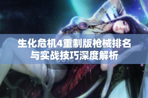 生化危机4重制版枪械排名与实战技巧深度解析