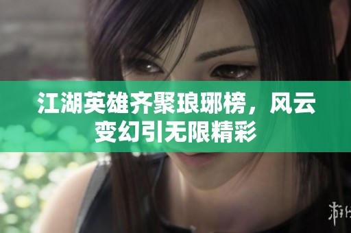 江湖英雄齐聚琅琊榜，风云变幻引无限精彩
