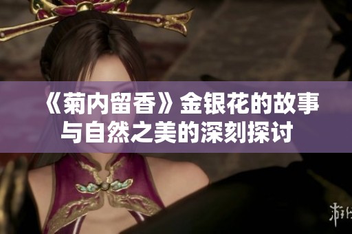 《菊内留香》金银花的故事与自然之美的深刻探讨