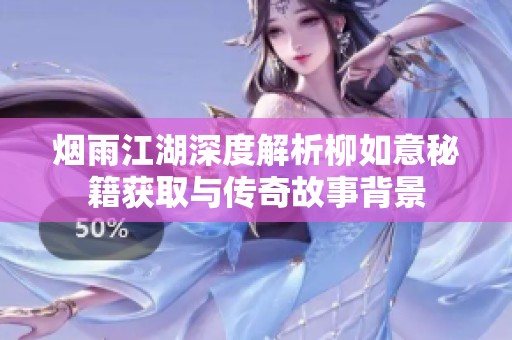 烟雨江湖深度解析柳如意秘籍获取与传奇故事背景