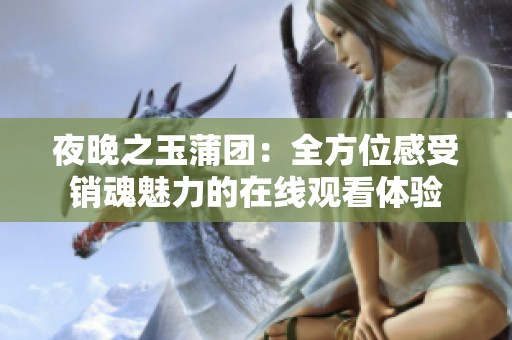 夜晚之玉蒲团：全方位感受销魂魅力的在线观看体验