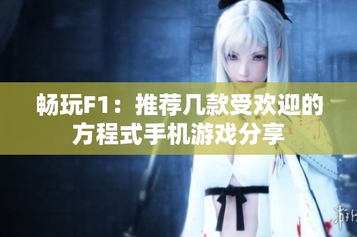 畅玩F1：推荐几款受欢迎的方程式手机游戏分享