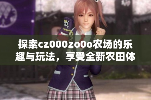 探索cz000zo0o农场的乐趣与玩法，享受全新农田体验