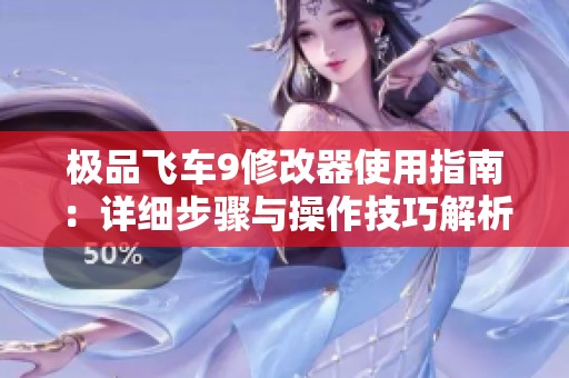 极品飞车9修改器使用指南：详细步骤与操作技巧解析