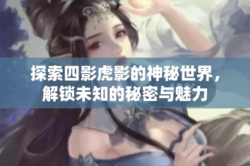 探索四影虎影的神秘世界，解锁未知的秘密与魅力