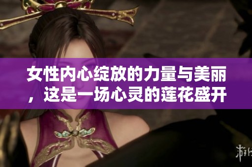 女性内心绽放的力量与美丽，这是一场心灵的莲花盛开