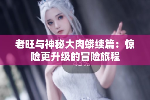 老旺与神秘大肉蟒续篇：惊险更升级的冒险旅程