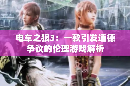 电车之狼3：一款引发道德争议的伦理游戏解析