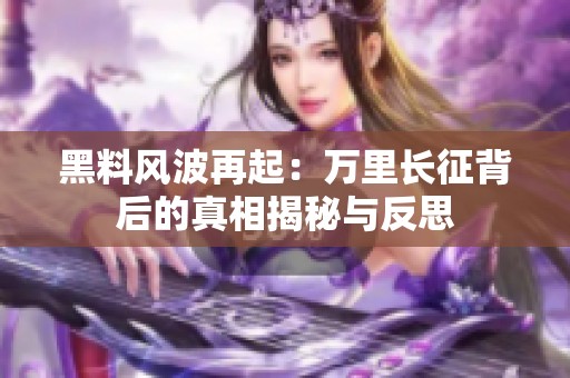 黑料风波再起：万里长征背后的真相揭秘与反思