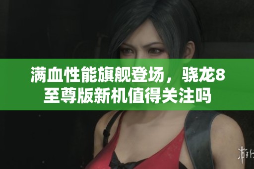 满血性能旗舰登场，骁龙8至尊版新机值得关注吗