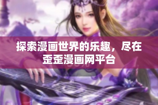 探索漫画世界的乐趣，尽在歪歪漫画网平台