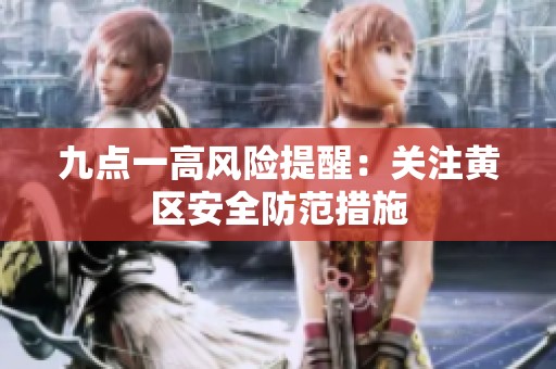 九点一高风险提醒：关注黄区安全防范措施
