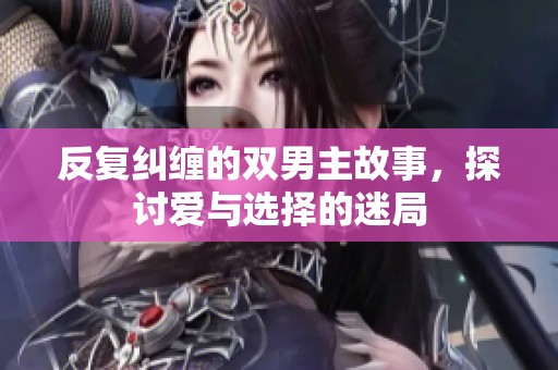 反复纠缠的双男主故事，探讨爱与选择的迷局