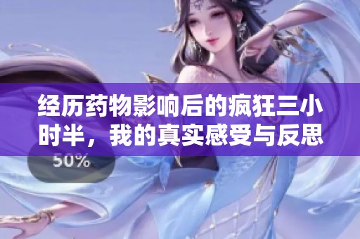 经历药物影响后的疯狂三小时半，我的真实感受与反思