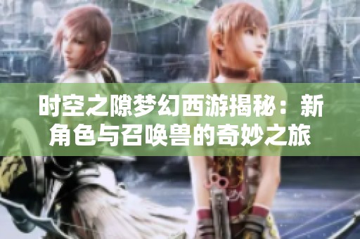 时空之隙梦幻西游揭秘：新角色与召唤兽的奇妙之旅