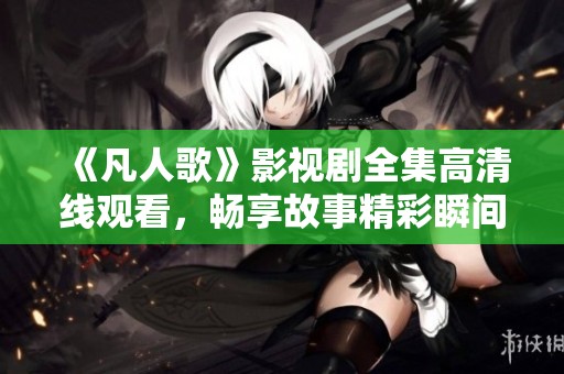 《凡人歌》影视剧全集高清线观看，畅享故事精彩瞬间