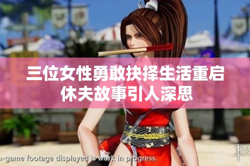 三位女性勇敢抉择生活重启 休夫故事引人深思