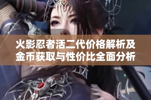 火影忍者活二代价格解析及金币获取与性价比全面分析