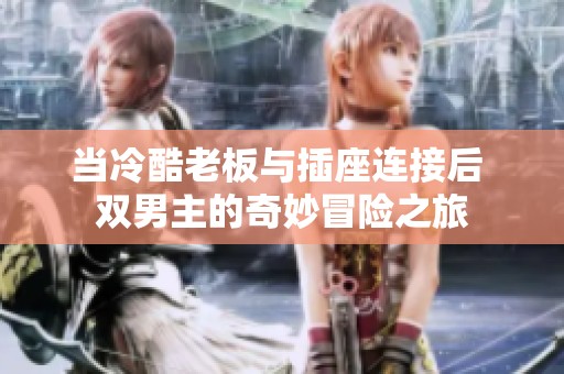 当冷酷老板与插座连接后 双男主的奇妙冒险之旅