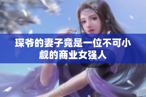 琛爷的妻子竟是一位不可小觑的商业女强人