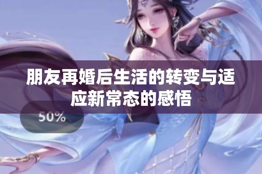 朋友再婚后生活的转变与适应新常态的感悟