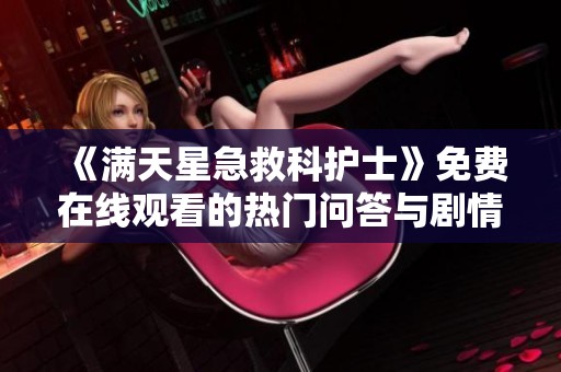 《满天星急救科护士》免费在线观看的热门问答与剧情解析