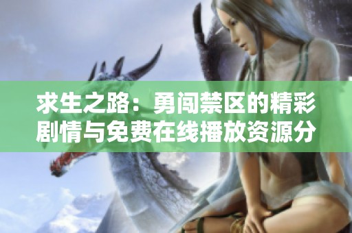 求生之路：勇闯禁区的精彩剧情与免费在线播放资源分享