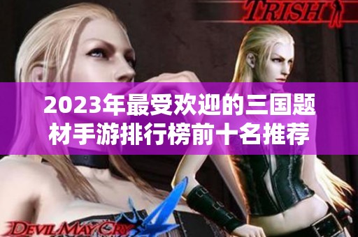 2023年最受欢迎的三国题材手游排行榜前十名推荐