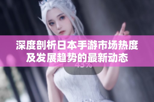 深度剖析日本手游市场热度及发展趋势的最新动态